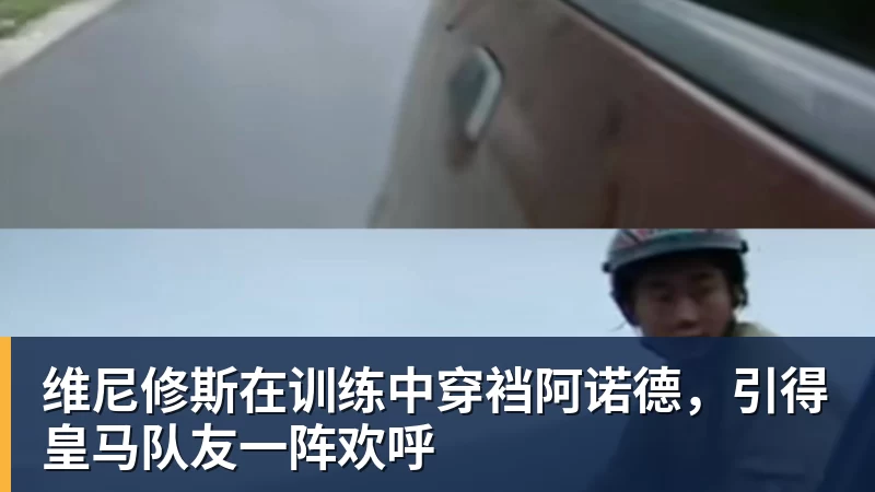 维尼修斯在训练中穿裆阿诺德，引得皇马队友一阵欢呼