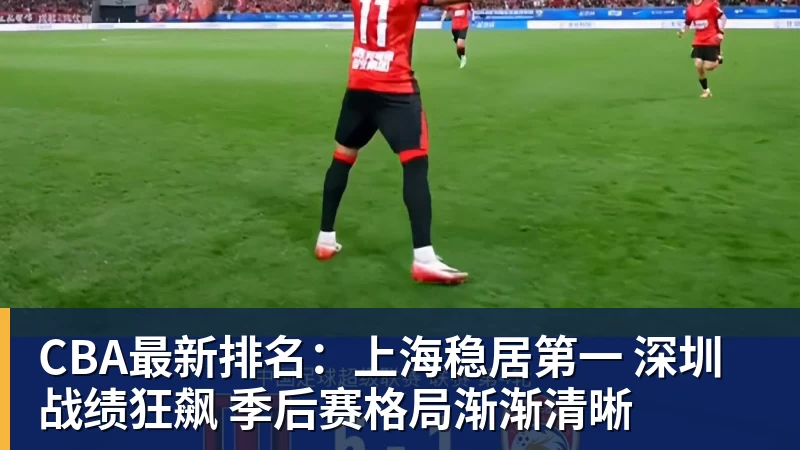 CBA最新排名:上海稳居第一 深圳战绩狂飙 季后赛格局渐渐清晰