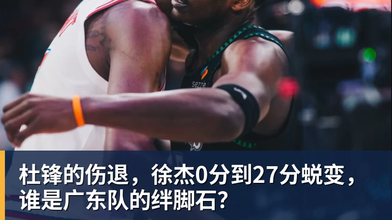 杜锋的伤退，徐杰0分到27分蜕变，谁是广东队的绊脚石？