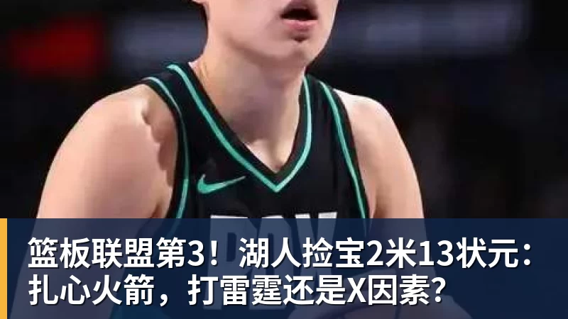篮板联盟第3！湖人捡宝2米13状元：扎心火箭，打雷霆还是X因素？