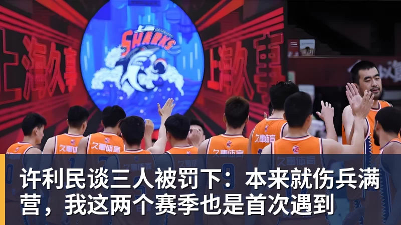许利民谈三人被罚下：本来就伤兵满营，我这两个赛季也是首次遇到