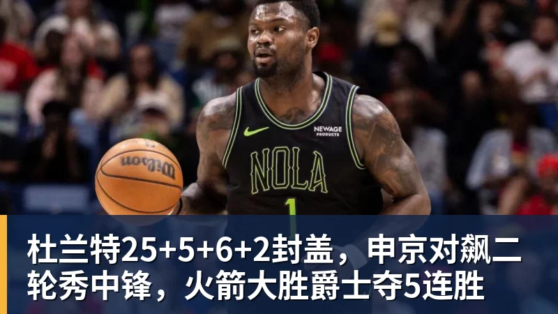 杜兰特25+5+6+2封盖，申京对飙二轮秀中锋，火箭大胜爵士夺5连胜