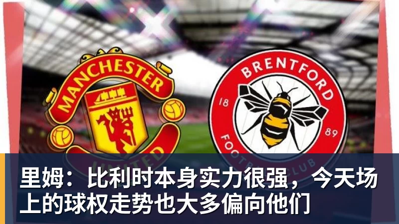 里姆：比利时本身实力很强，今天场上的球权走势也大多偏向他们
