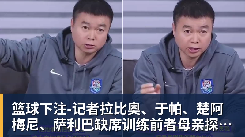篮球下注-记者拉比奥、于帕、楚阿梅尼、萨利巴缺席训练前者母亲探班扑空