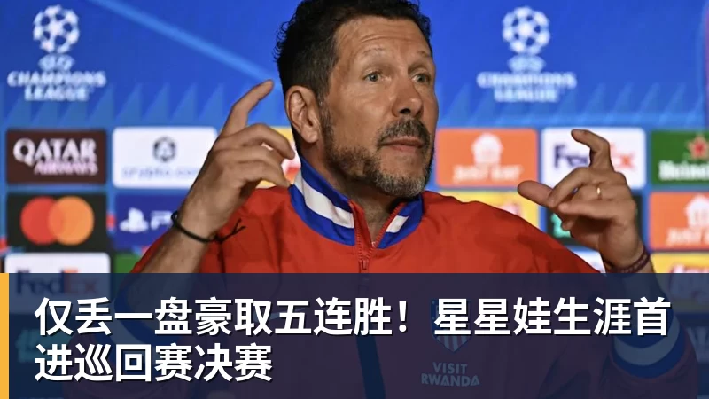 篮球下注仅丢一盘豪取五连胜！星星娃生涯首进巡回赛决赛