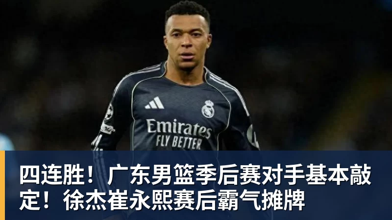 四连胜!广东男篮季后赛对手基本敲定!徐杰崔永熙赛后霸气摊牌