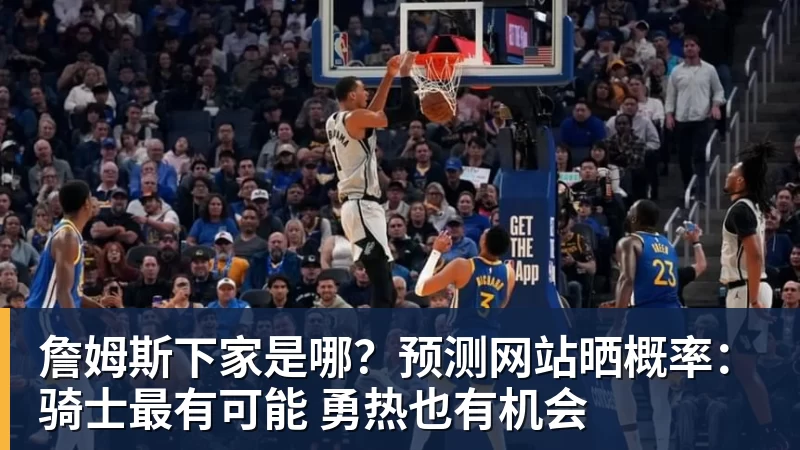 篮球下注詹姆斯下家是哪？预测网站晒概率：骑士最有可能 勇热也有机会