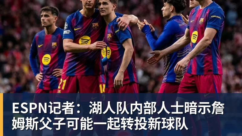 篮球下注ESPN记者：湖人队内部人士暗示詹姆斯父子可能一起转投新球队