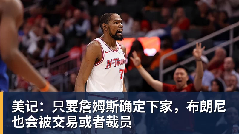 篮球下注美记：只要詹姆斯确定下家，布朗尼也会被交易或者裁员