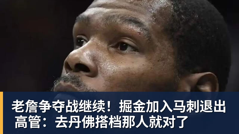 篮球下注老詹争夺战继续！掘金加入马刺退出 高管：去丹佛搭档那人就对了