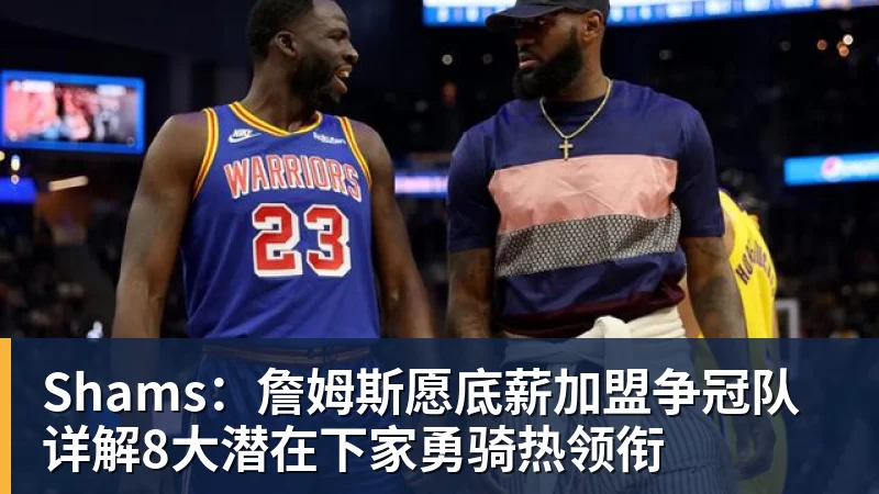 篮球下注Shams:詹姆斯愿底薪加盟争冠队 详解8大潜在下家勇骑热领衔