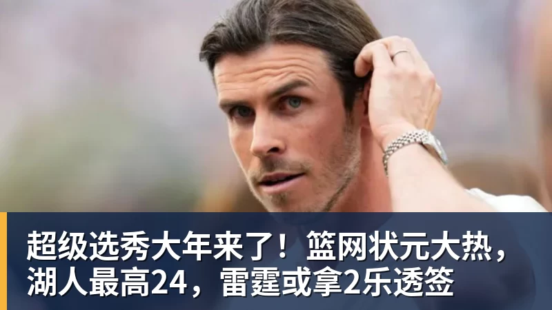 篮球下注超级选秀大年来了！篮网状元大热，湖人最高24，雷霆或拿2乐透签