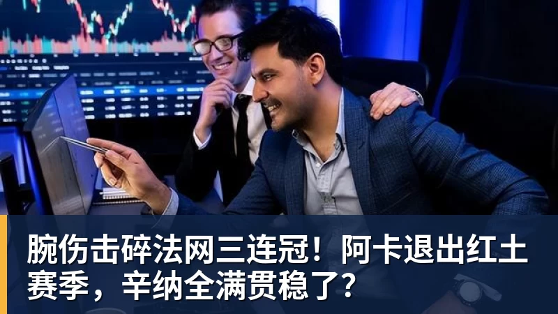 篮球下注腕伤击碎法网三连冠！阿卡退出红土赛季，辛纳全满贯稳了？