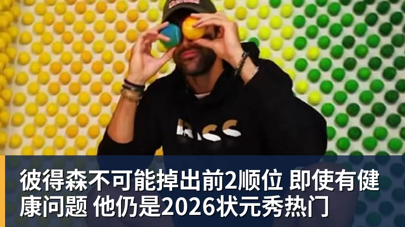篮球下注彼得森不可能掉出前2顺位 即使有健康问题 他仍是2026状元秀热门