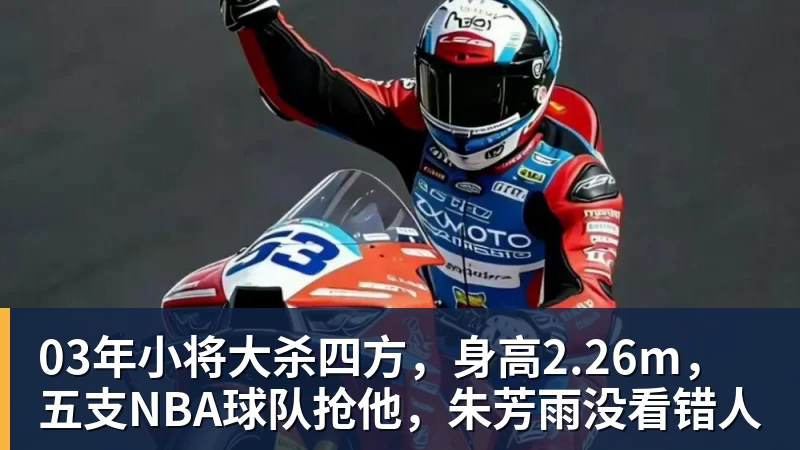 篮球下注03年小将大杀四方，身高2.26m，五支NBA球队抢他，朱芳雨没看错人