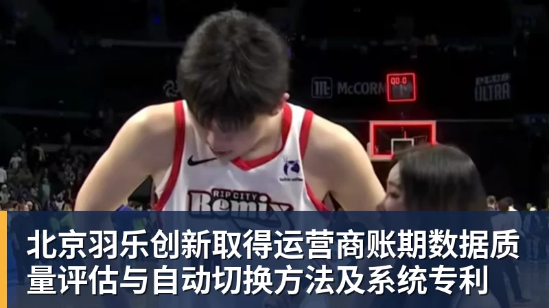 篮球下注北京羽乐创新取得运营商账期数据质量评估与自动切换方法及系统专利