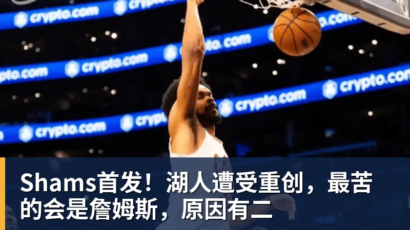 篮球下注Shams首发!湖人遭受重创,最苦的会是詹姆斯,原因有二