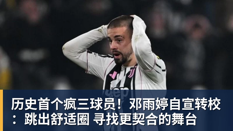 篮球下注历史首个疯三球员！邓雨婷自宣转校：跳出舒适圈 寻找更契合的舞台