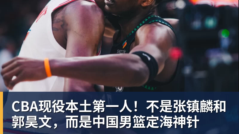 篮球下注CBA现役本土第一人！不是张镇麟和郭昊文，而是中国男篮定海神针