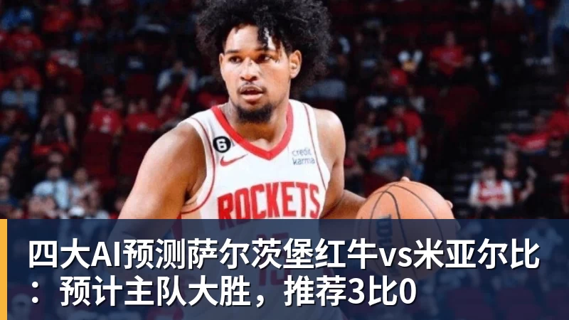 篮球下注四大AI预测萨尔茨堡红牛vs米亚尔比：预计主队大胜，推荐3比0