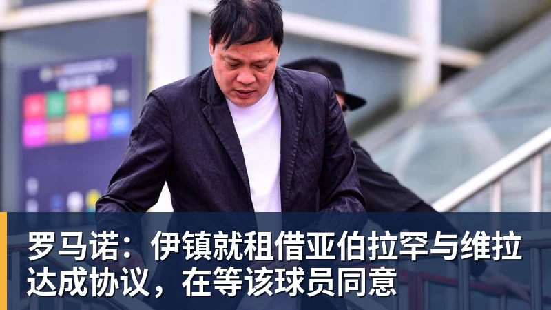 篮球下注罗马诺：伊镇就租借亚伯拉罕与维拉达成协议，在等该球员同意
