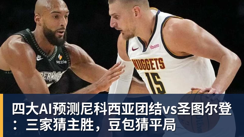 篮球下注四大AI预测尼科西亚团结vs圣图尔登：三家猜主胜，豆包猜平局