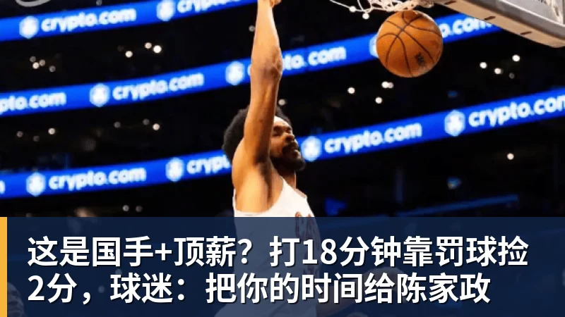 这是国手+顶薪?打18分钟靠罚球捡2分,球迷:把你的时间给陈家政 - 篮球下注平台 - 篮球比赛下注平台