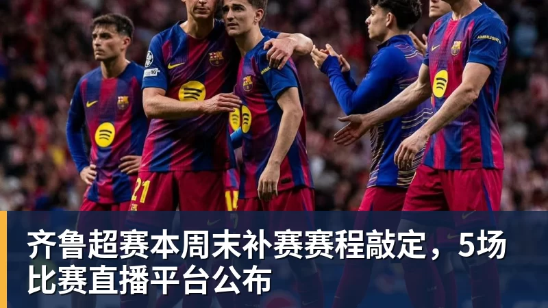 篮球下注齐鲁超赛本周末补赛赛程敲定，5场比赛直播平台公布