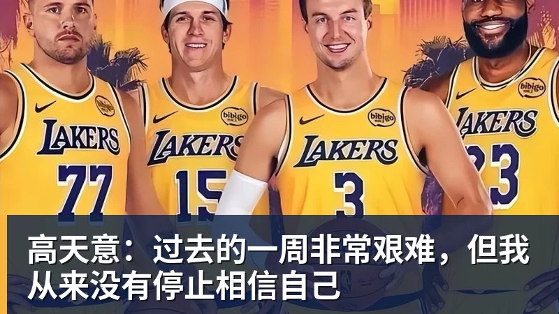篮球下注高天意：过去的一周非常艰难，但我从来没有停止相信自己