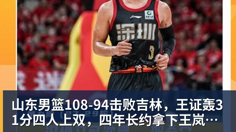 篮球下注山东男篮108‑94击败吉林，王证轰31分四人上双，四年长约拿下王岚嵚，就等小外援到位冲新赛季