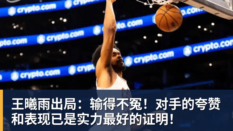 篮球下注王曦雨出局：输得不冤！对手的夸赞和表现已是实力最好的证明！