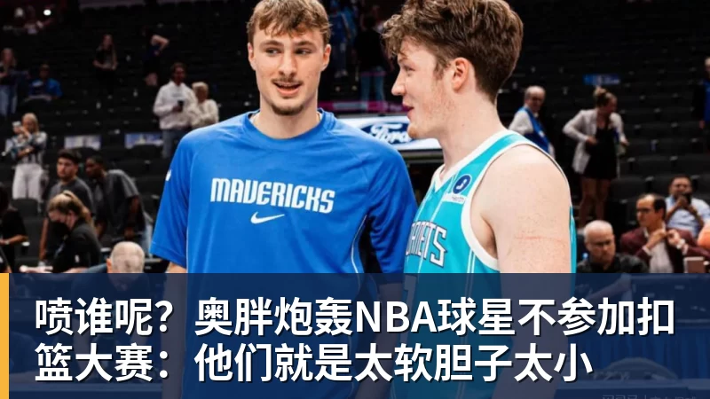 篮球下注喷谁呢？奥胖炮轰NBA球星不参加扣篮大赛：他们就是太软胆子太小