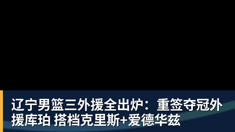 篮球下注辽宁男篮三外援全出炉：重签夺冠外援库珀 搭档克里斯+爱德华兹