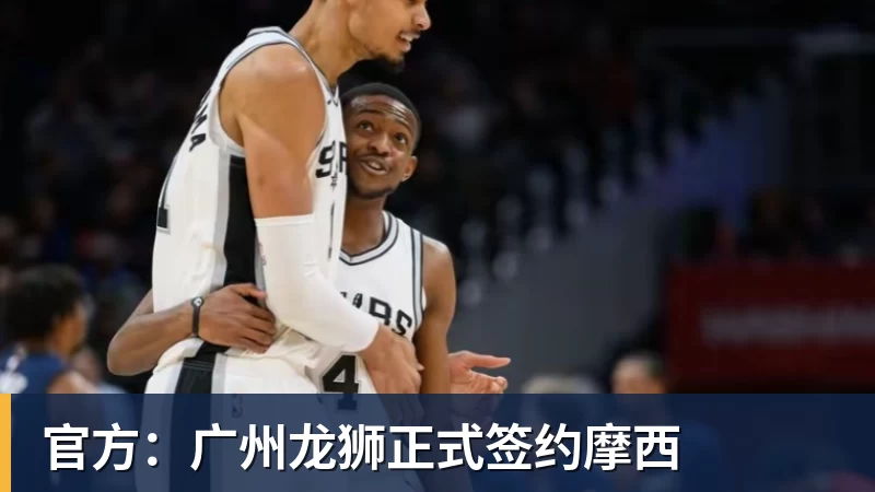 篮球下注官方：广州龙狮正式签约摩西