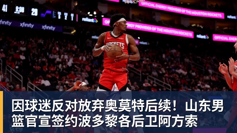 篮球下注因球迷反对放弃奥莫特后续！山东男篮官宣签约波多黎各后卫阿方索