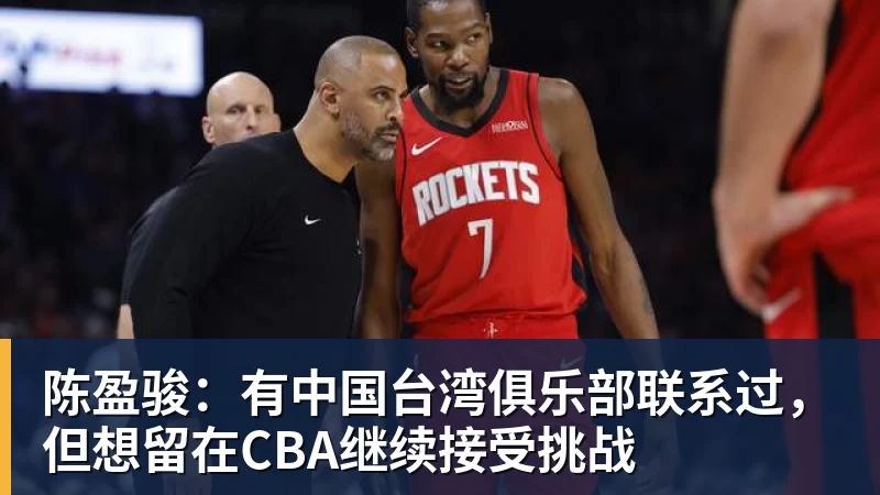 篮球下注陈盈骏：有中国台湾俱乐部联系过，但想留在CBA继续接受挑战