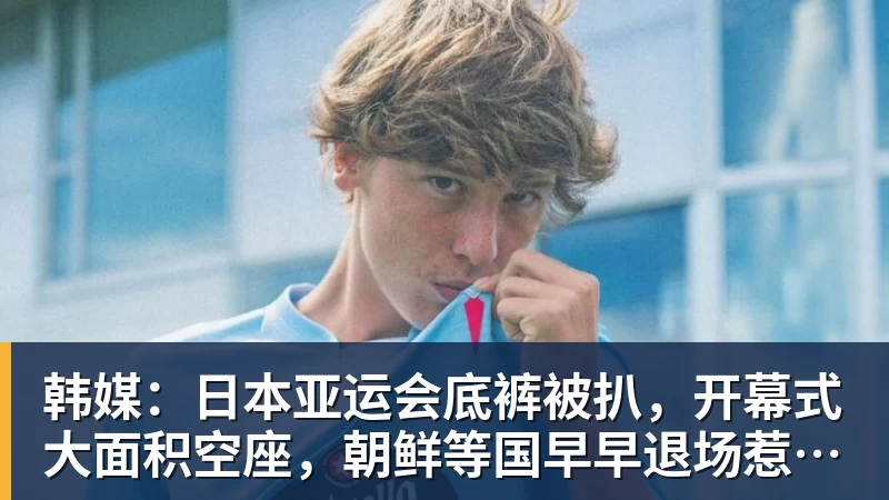 篮球下注韩媒：日本亚运会底裤被扒，开幕式大面积空座，朝鲜等国早早退场惹争议