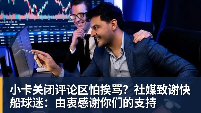 篮球下注小卡关闭评论区怕挨骂？社媒致谢快船球迷：由衷感谢你们的支持