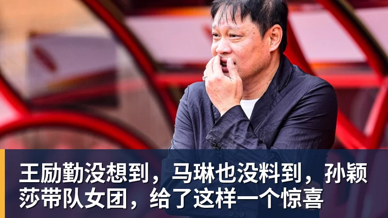 篮球下注王励勤没想到，马琳也没料到，孙颖莎带队女团，给了这样一个惊喜