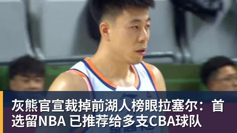 篮球下注灰熊官宣裁掉前湖人榜眼拉塞尔：首选留NBA 已推荐给多支CBA球队