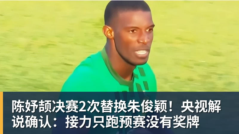 篮球下注陈妤颉决赛2次替换朱俊颖！央视解说确认：接力只跑预赛没有奖牌