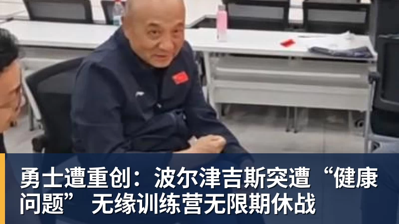 篮球下注勇士遭重创:波尔津吉斯突遭“健康问题” 无缘训练营无限期休战