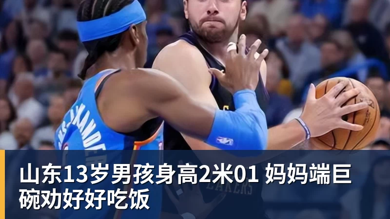 篮球下注山东13岁男孩身高2米01 妈妈端巨碗劝好好吃饭