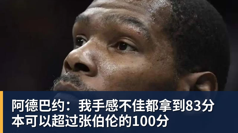 篮球下注阿德巴约:我手感不佳都拿到83分 本可以超过张伯伦的100分