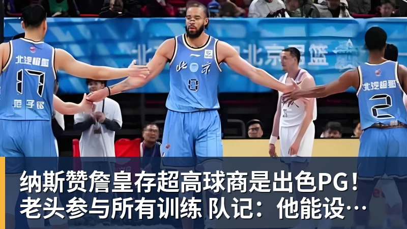 篮球下注纳斯赞詹皇存超高球商是出色PG!老头参与所有训练 队记:他能设计战术