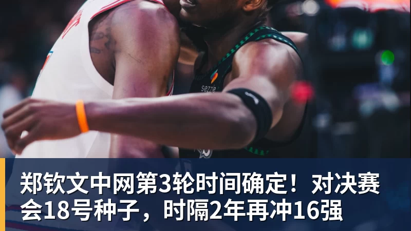 篮球下注郑钦文中网第3轮时间确定！对决赛会18号种子，时隔2年再冲16强