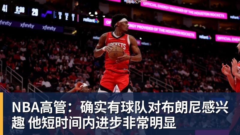 篮球下注NBA高管：确实有球队对布朗尼感兴趣 他短时间内进步非常明显