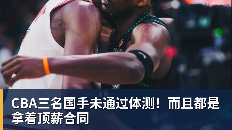 篮球下注CBA三名国手未通过体测!而且都是拿着顶薪合同
