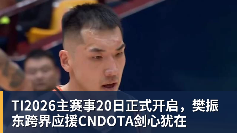 篮球下注TI2026主赛事20日正式开启,樊振东跨界应援CNDOTA剑心犹在