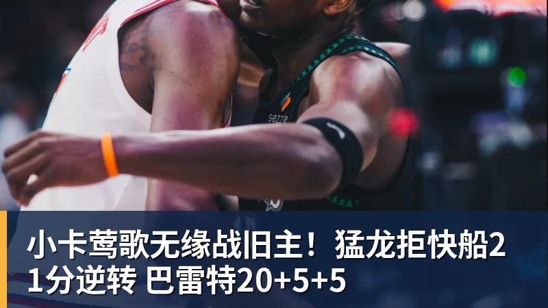 篮球下注小卡莺歌无缘战旧主！猛龙拒快船21分逆转 巴雷特20+5+5